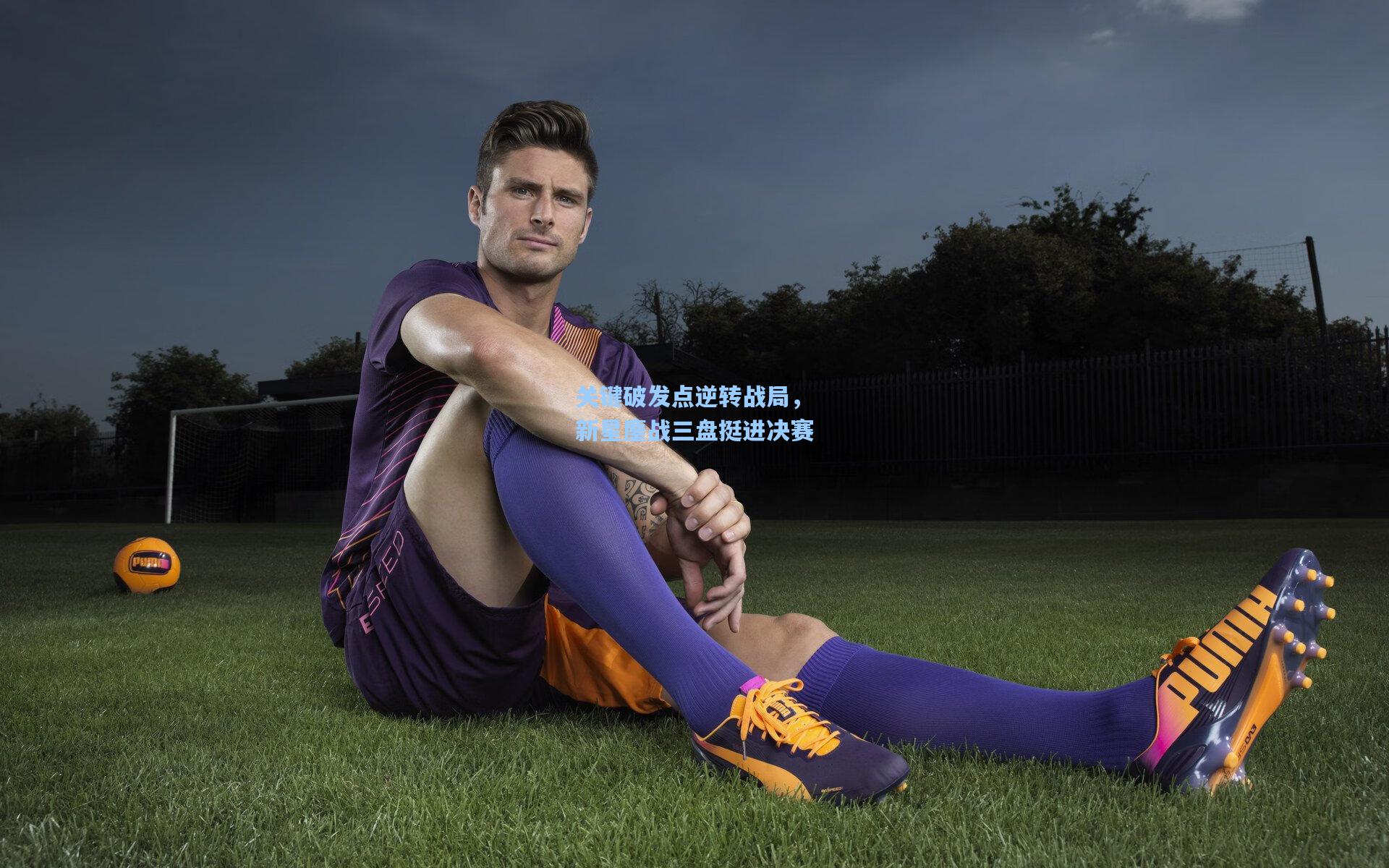 金年会登录入口|关键破发点逆转战局，新星鏖战三盘挺进决赛