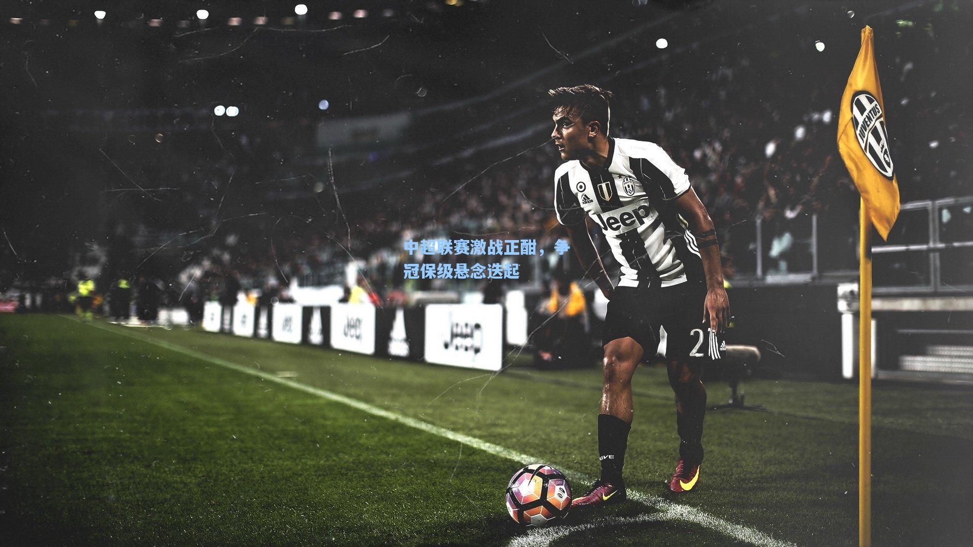 【金年会共享体育平台】中超联赛激战正酣，争冠保级悬念迭起