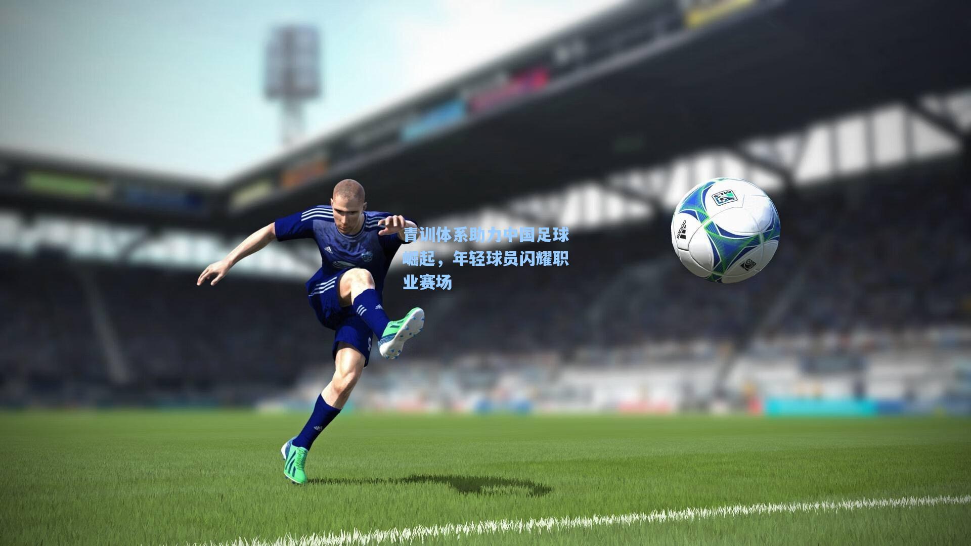 【金年会登录入口】青训体系助力中国足球崛起，年轻球员闪耀职业赛场