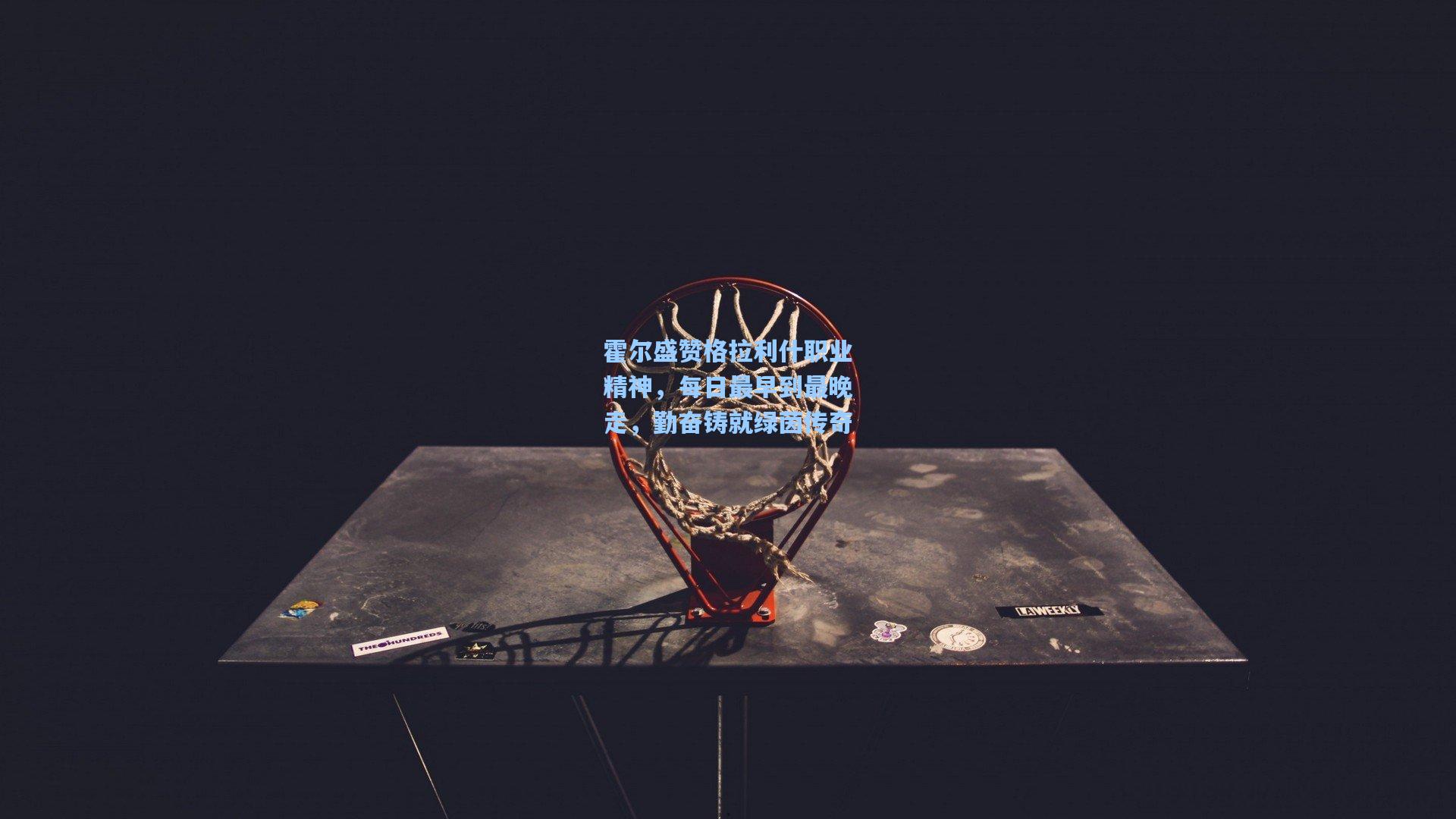 【金年会共享体育平台】霍尔盛赞格拉利什职业精神，每日最早到最晚走，勤奋铸就绿茵传奇