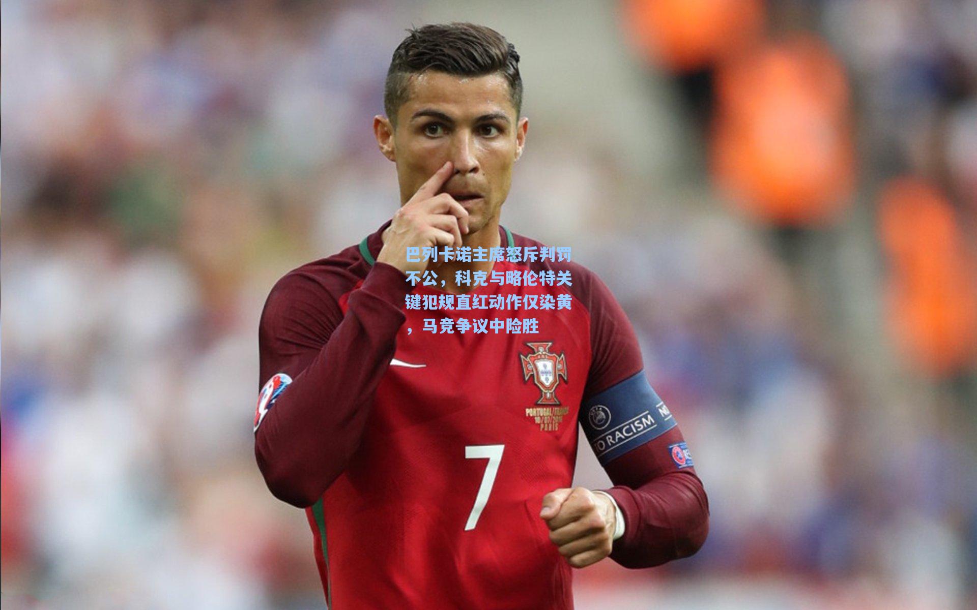 金年会登录入口-巴列卡诺主席怒斥判罚不公，科克与略伦特关键犯规直红动作仅染黄，马竞争议中险胜