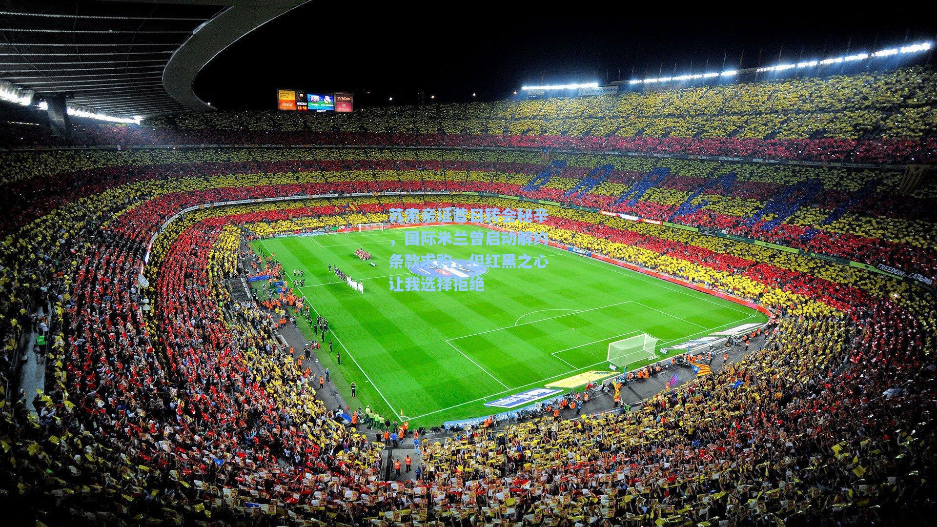 苏索亲证昔日转会秘辛,国际米兰曾启动解约条款求购,但红黑之心让我选择拒绝