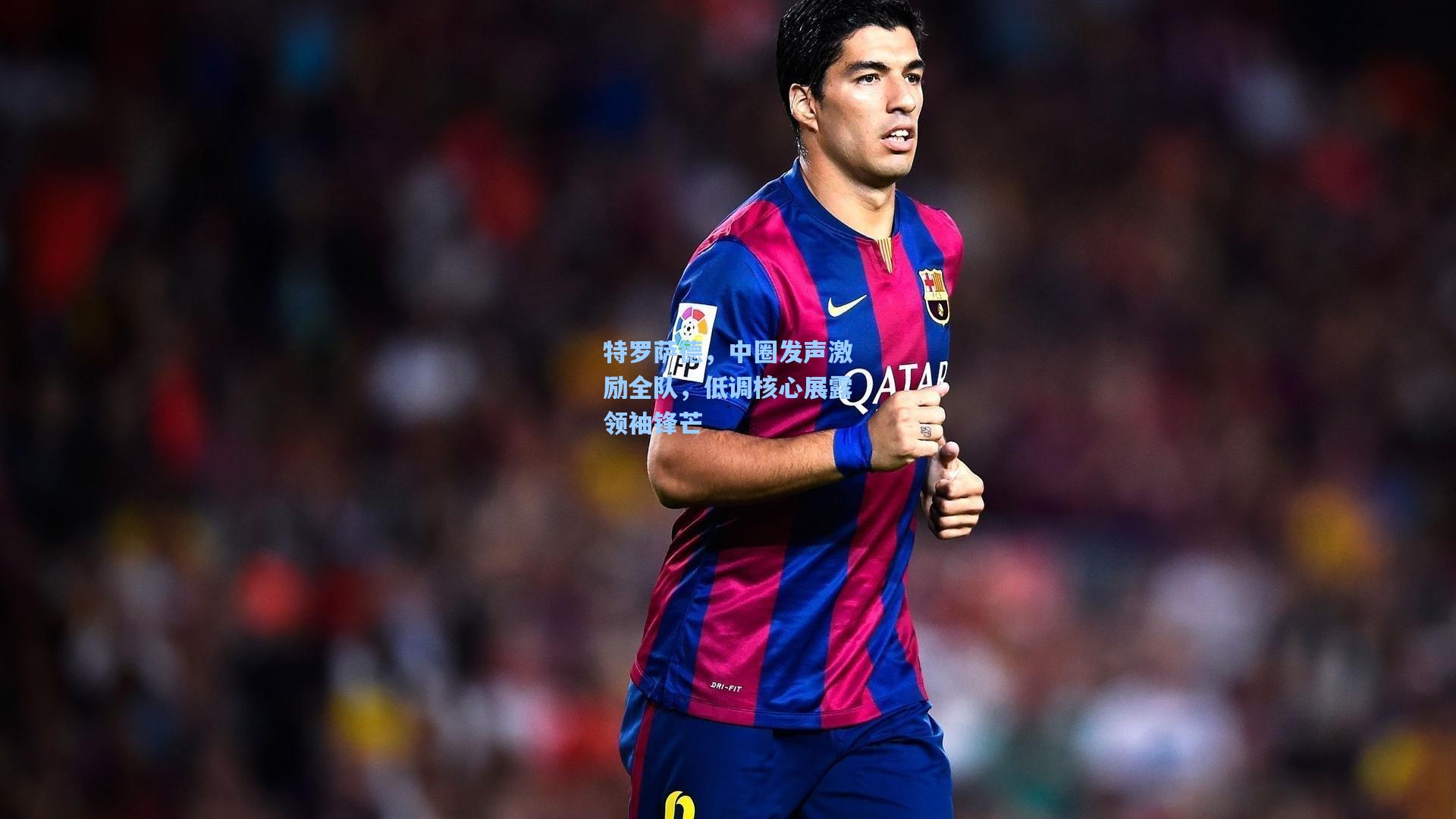 特罗萨德，中圈发声激励全队，低调核心展露领袖锋芒