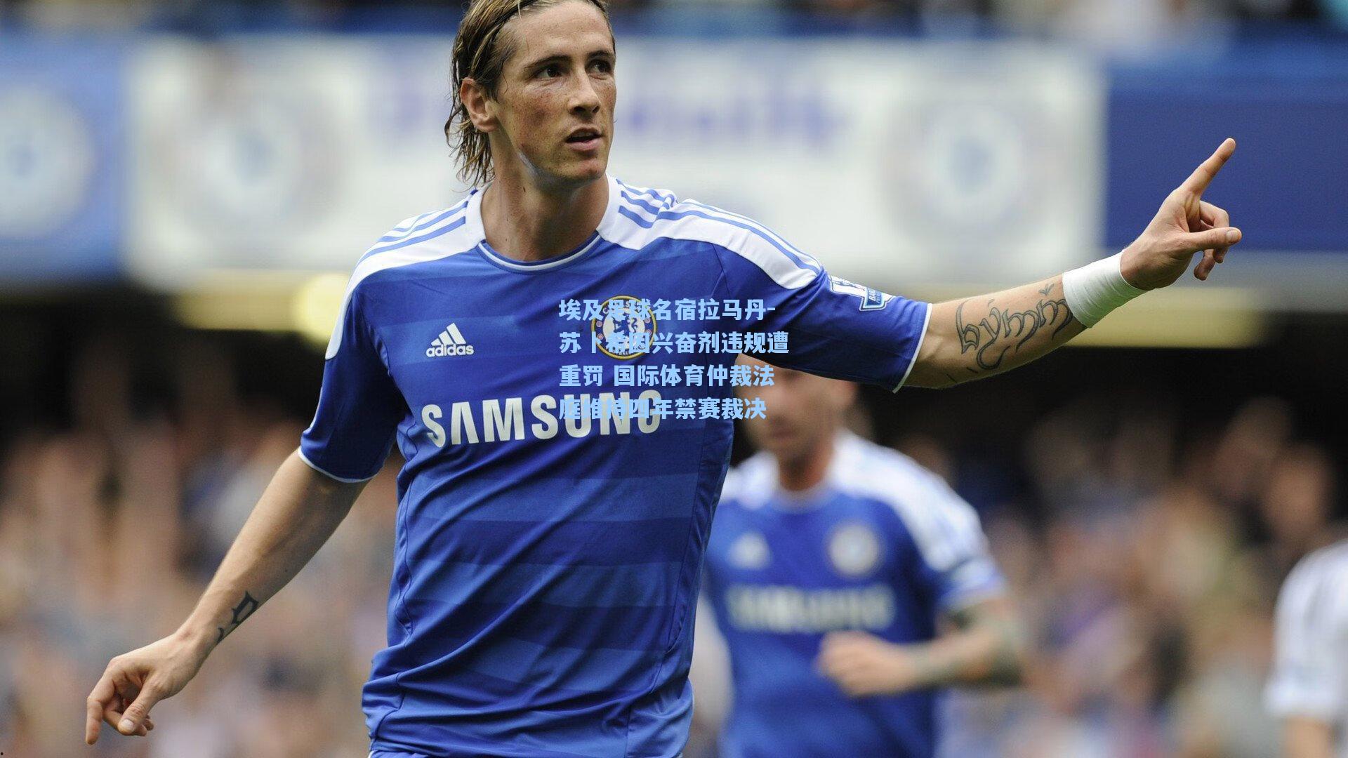 金年会登录入口|埃及足球名宿拉马丹-苏卜希因兴奋剂违规遭重罚 国际体育仲裁法庭维持四年禁赛裁决