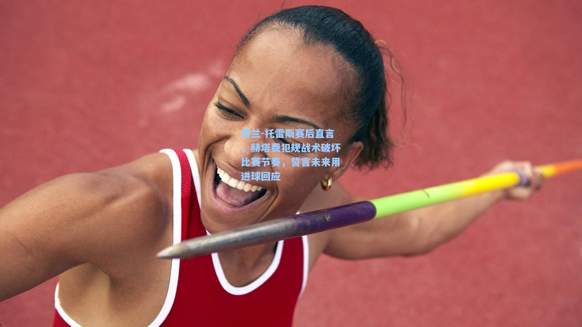 费兰-托雷斯赛后直言,赫塔费犯规战术破坏比赛节奏,誓言未来用进球回应