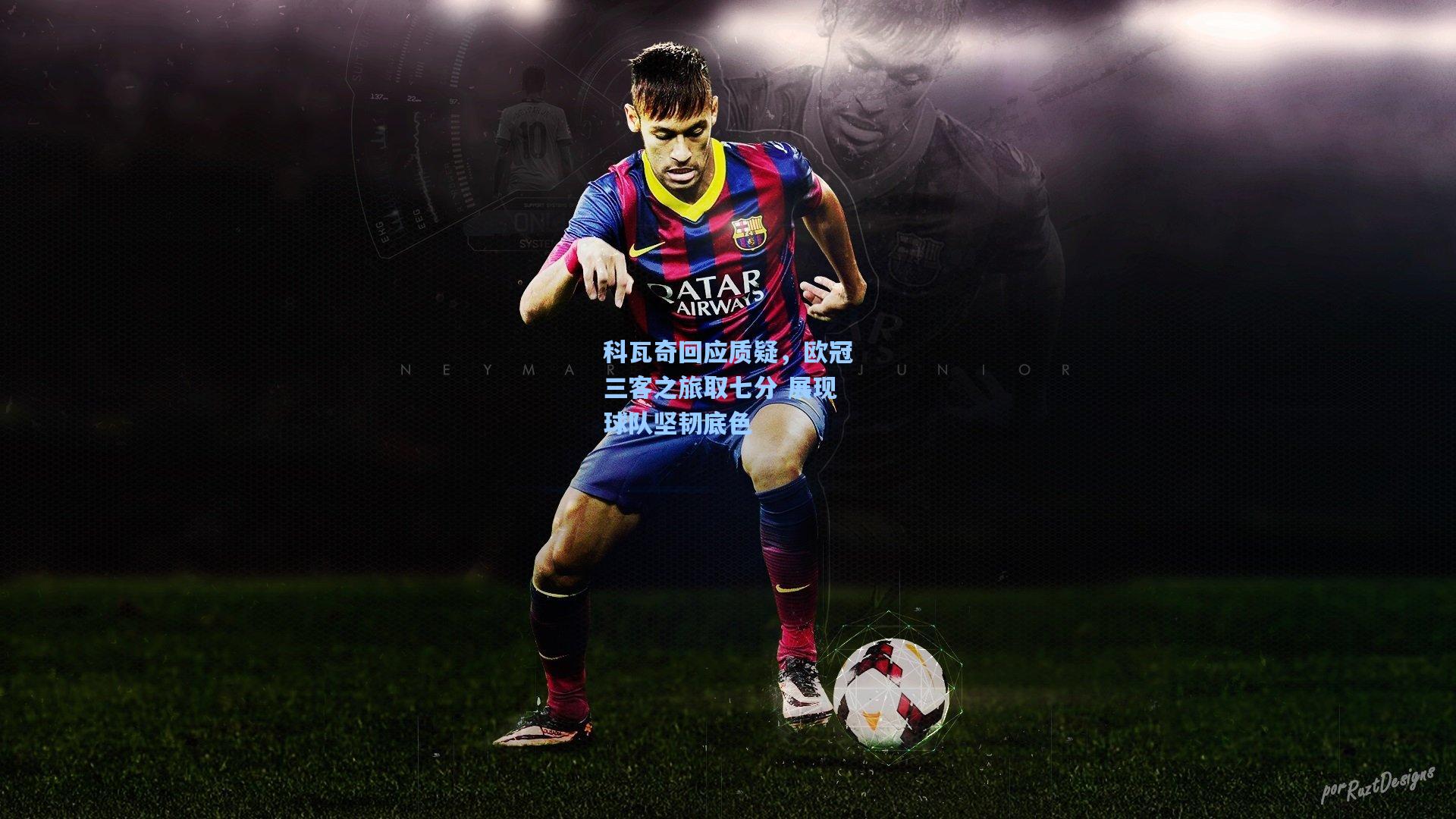 科瓦奇回应质疑,欧冠三客之旅取七分 展现球队坚韧底色