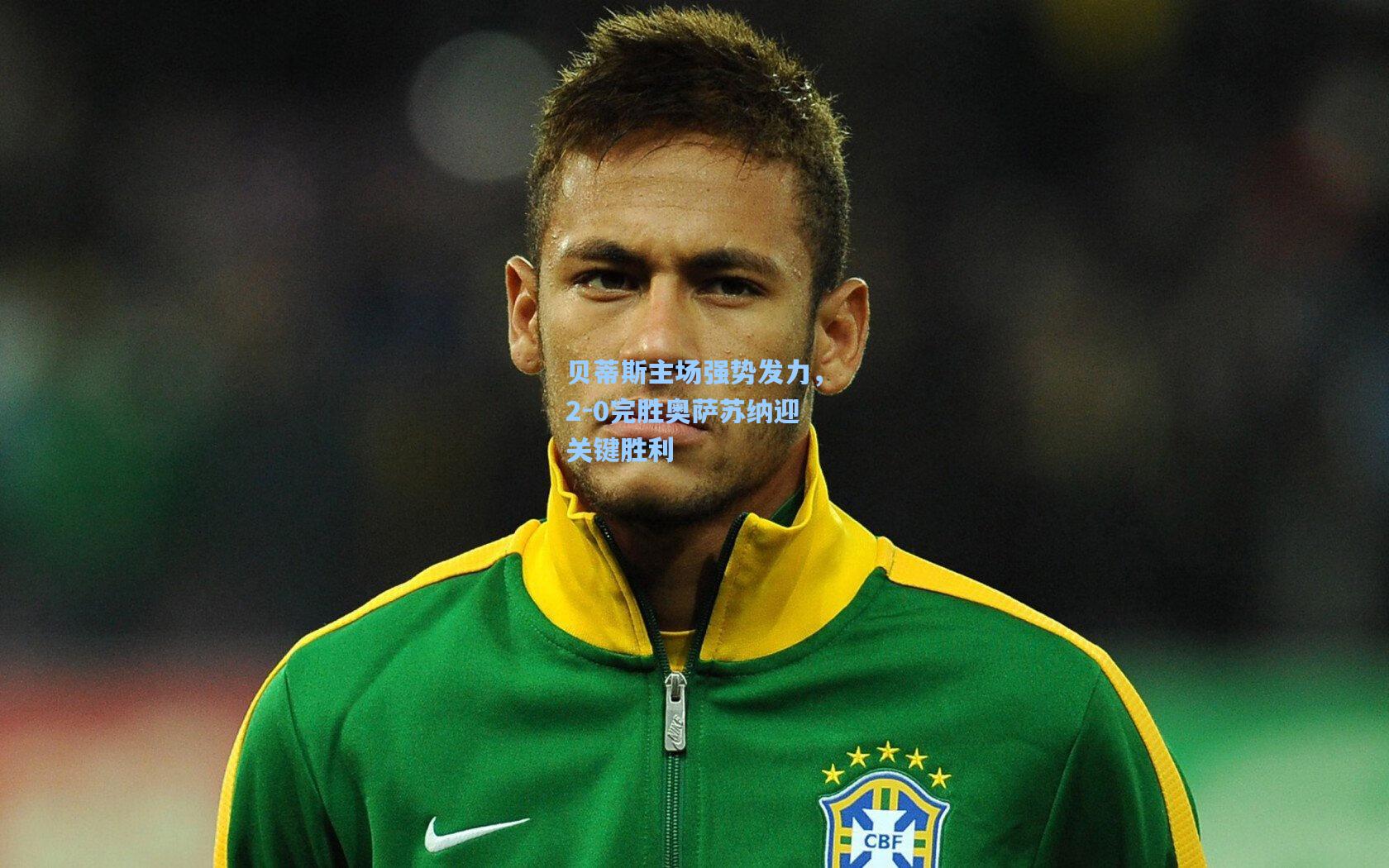 贝蒂斯主场强势发力，2-0完胜奥萨苏纳迎关键胜利