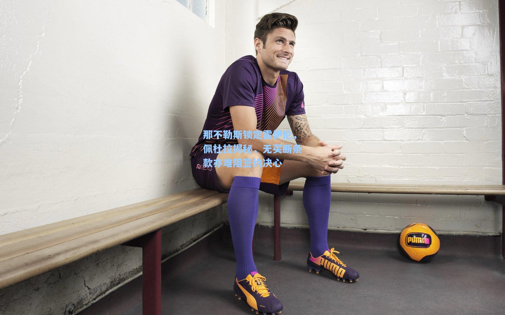 那不勒斯锁定霍伊伦，佩杜拉揭秘，无买断条款亦难阻签约决心