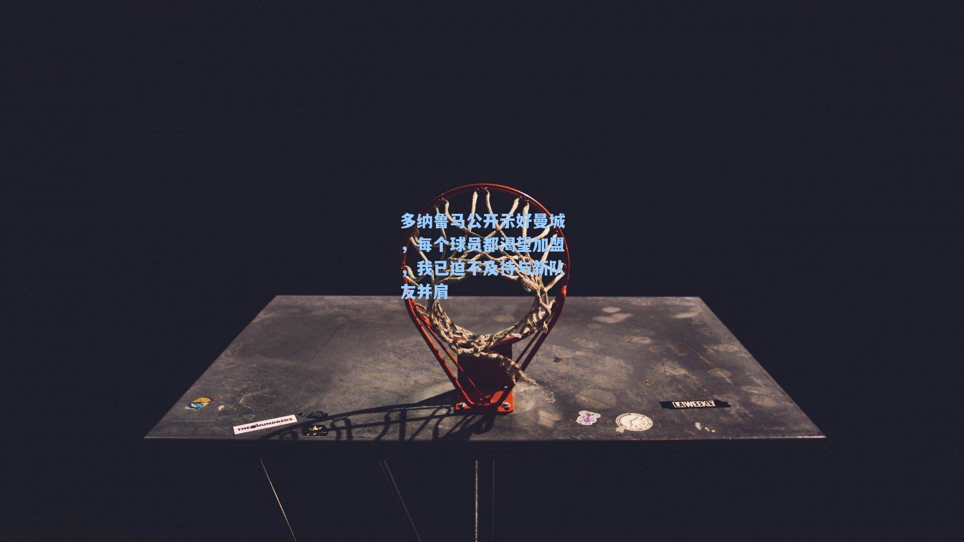 金年会登录入口-多纳鲁马公开示好曼城，每个球员都渴望加盟，我已迫不及待与新队友并肩