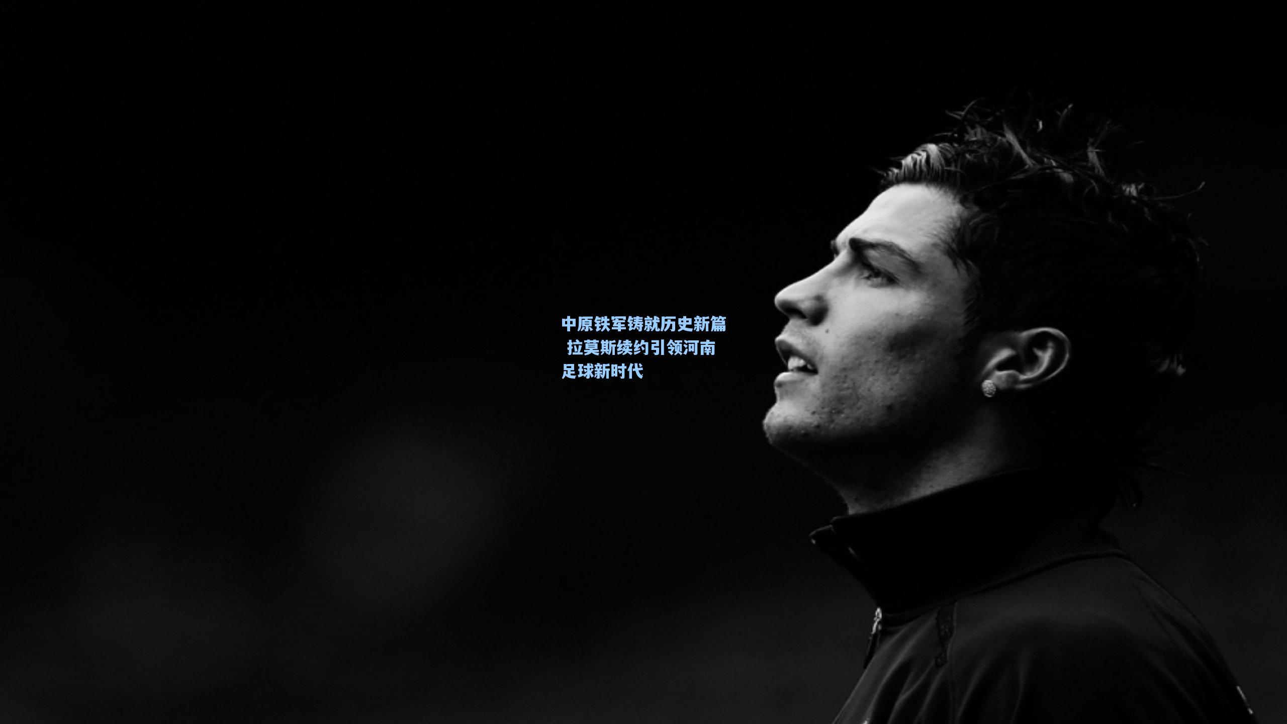 中原铁军铸就历史新篇 拉莫斯续约引领河南足球新时代