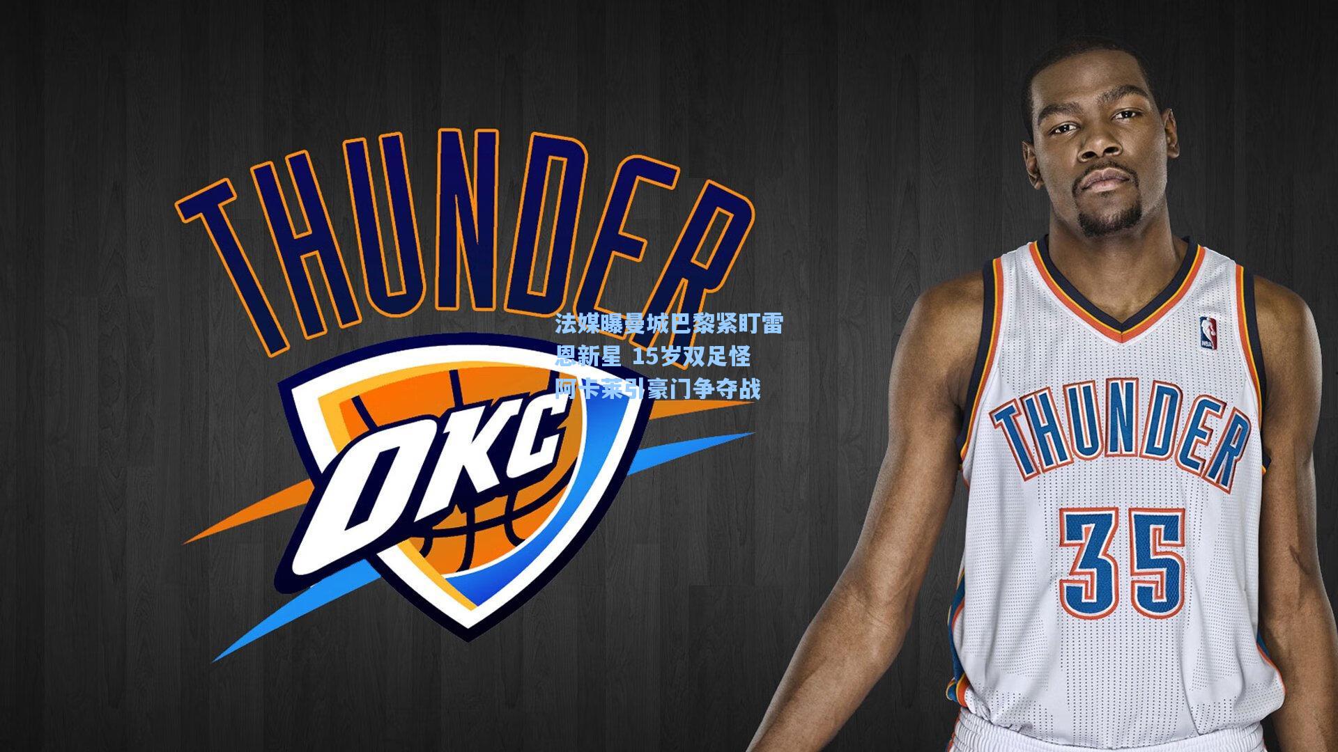 金年会登录入口|法媒曝曼城巴黎紧盯雷恩新星 15岁双足怪阿卡莱引豪门争夺战