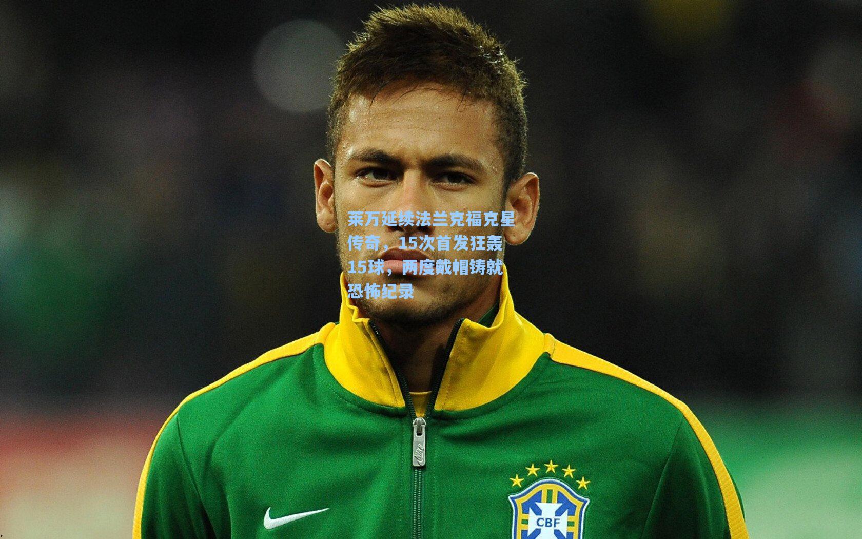 莱万延续法兰克福克星传奇,15次首发狂轰15球,两度戴帽铸就恐怖纪录