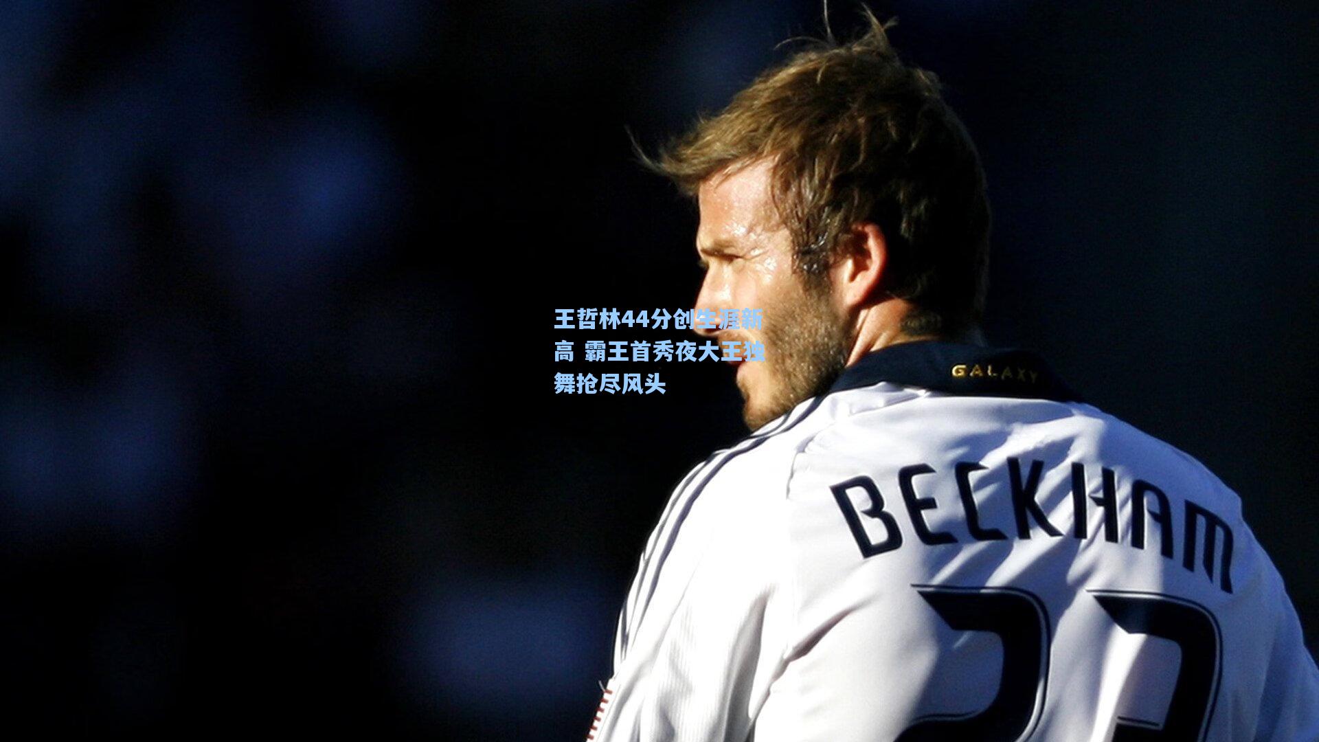 金年会共享体育平台：王哲林44分创生涯新高 霸王首秀夜大王独舞抢尽风头