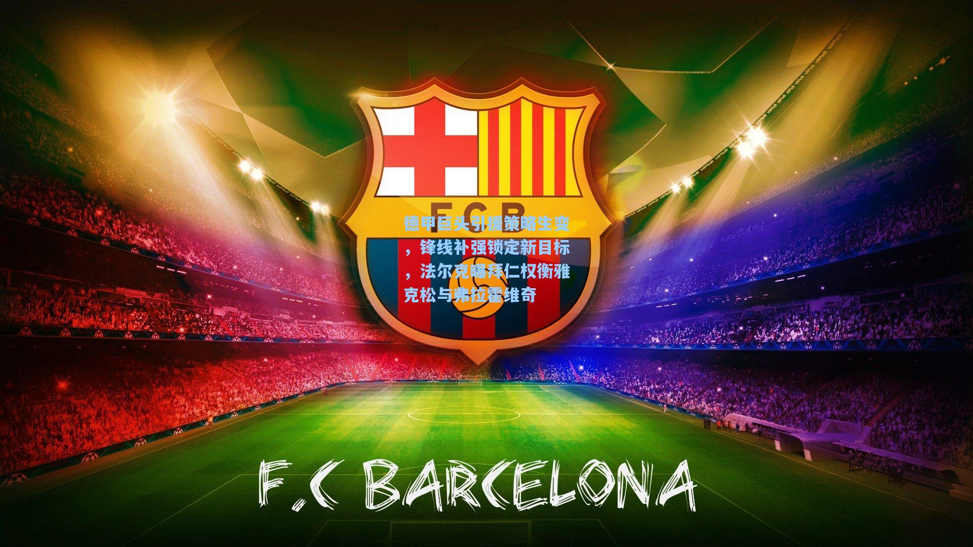 德甲巨头引援策略生变,锋线补强锁定新目标,法尔克曝拜仁权衡雅克松与弗拉霍维奇